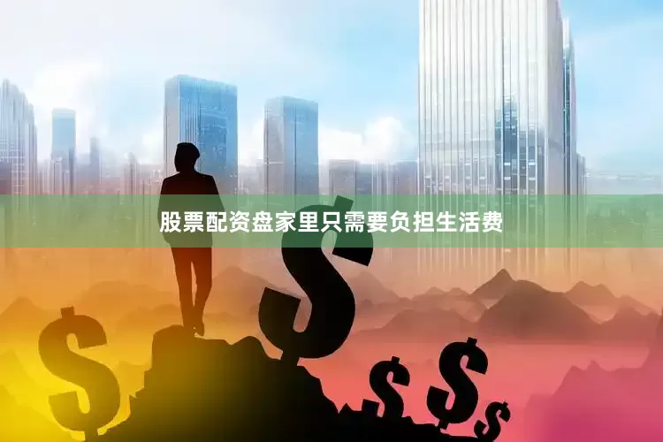 股票配资盘家里只需要负担生活费