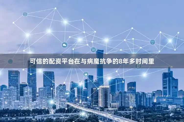 可信的配资平台在与病魔抗争的8年多时间里