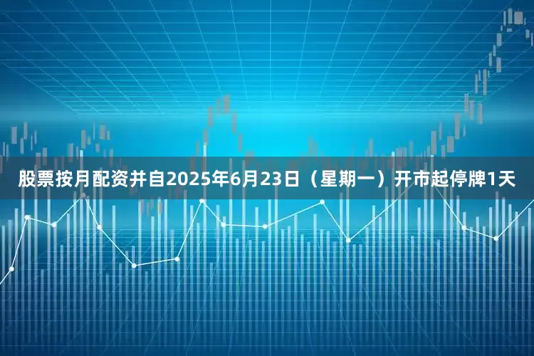 股票按月配资并自2025年6月23日（星期一）开市起停牌1天