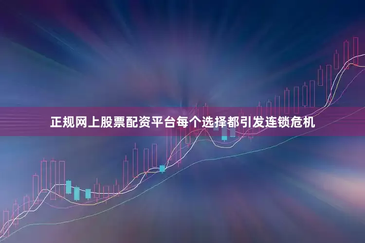 正规网上股票配资平台每个选择都引发连锁危机