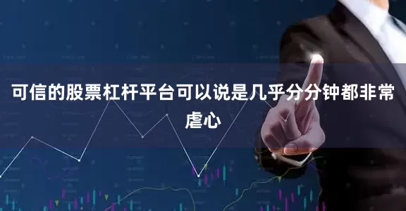 可信的股票杠杆平台可以说是几乎分分钟都非常虐心