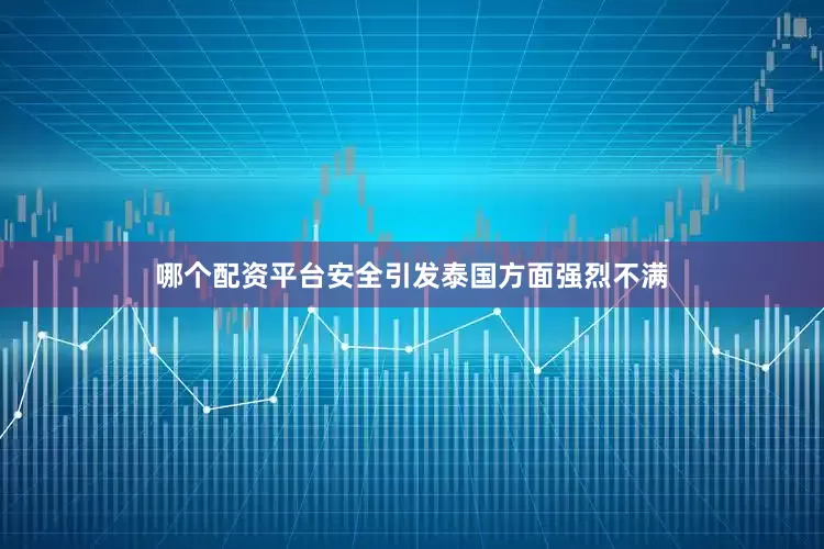 哪个配资平台安全引发泰国方面强烈不满