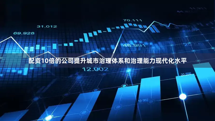 配资10倍的公司提升城市治理体系和治理能力现代化水平