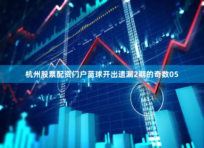 杭州股票配资门户蓝球开出遗漏2期的奇数05