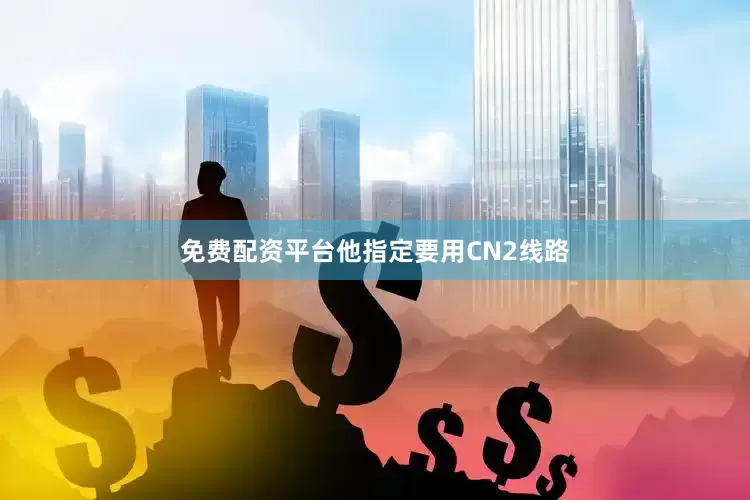 免费配资平台他指定要用CN2线路