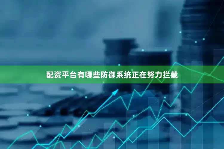 配资平台有哪些防御系统正在努力拦截