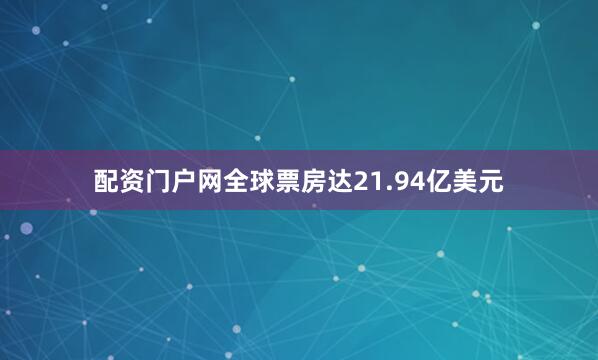 配资门户网全球票房达21.94亿美元