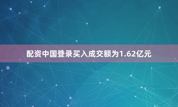 配资中国登录买入成交额为1.62亿元