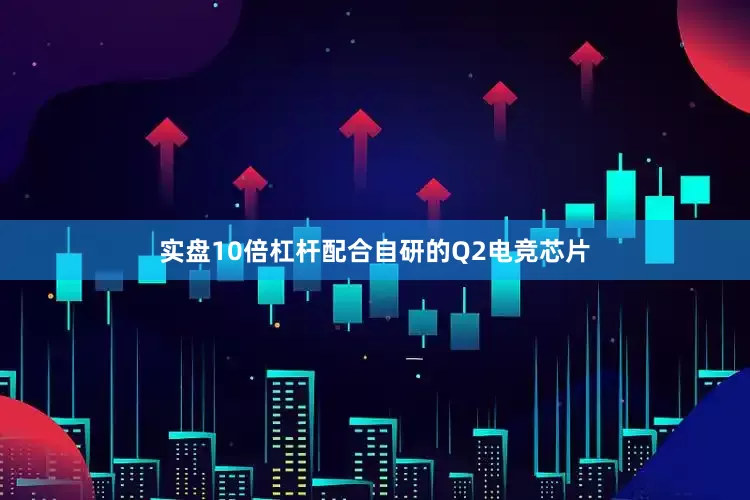 实盘10倍杠杆配合自研的Q2电竞芯片