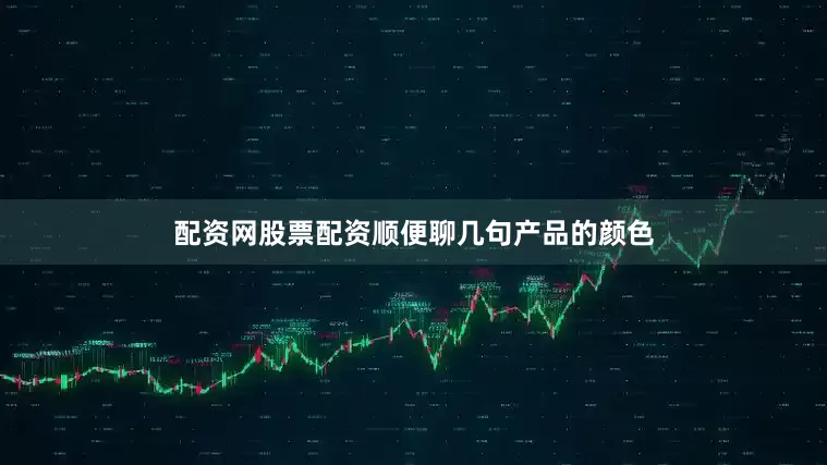 配资网股票配资顺便聊几句产品的颜色