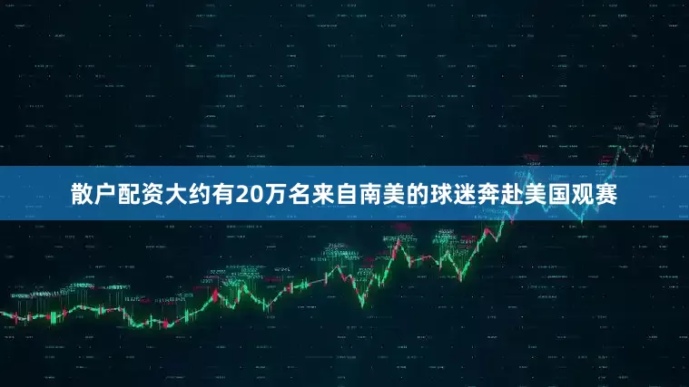 散户配资大约有20万名来自南美的球迷奔赴美国观赛