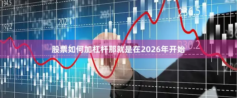 股票如何加杠杆那就是在2026年开始