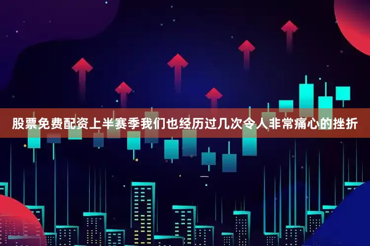股票免费配资上半赛季我们也经历过几次令人非常痛心的挫折