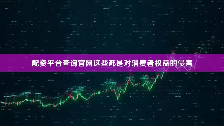 配资平台查询官网这些都是对消费者权益的侵害