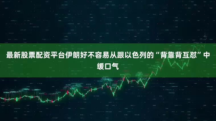 最新股票配资平台伊朗好不容易从跟以色列的“背靠背互怼”中缓口气