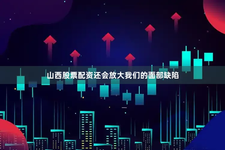 山西股票配资还会放大我们的面部缺陷
