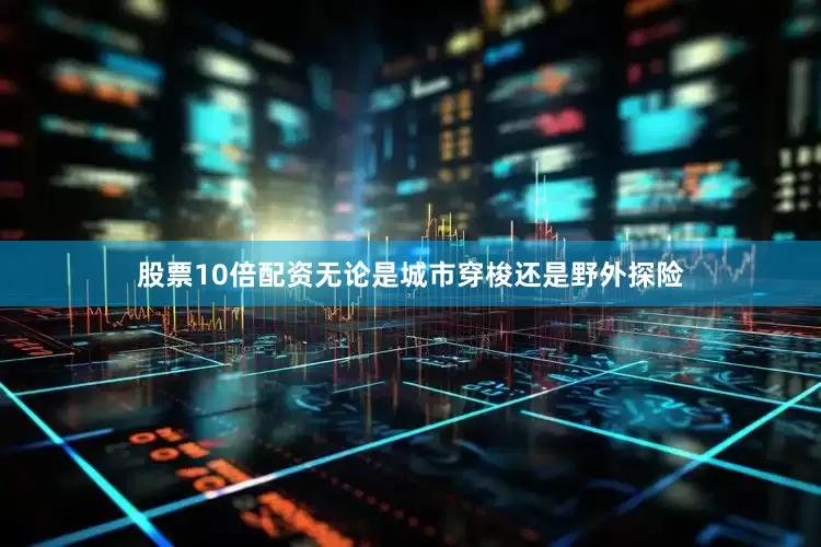 股票10倍配资无论是城市穿梭还是野外探险