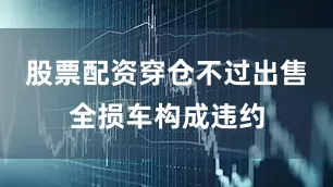 股票配资穿仓不过出售全损车构成违约