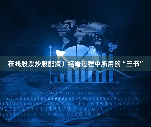 在线股票炒股配资）结婚过程中所用的“三书”