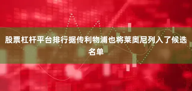 股票杠杆平台排行据传利物浦也将莱奥尼列入了候选名单