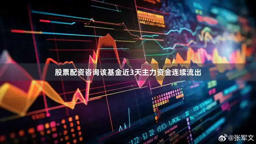 股票配资咨询该基金近3天主力资金连续流出