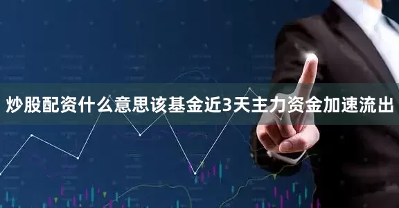 炒股配资什么意思该基金近3天主力资金加速流出