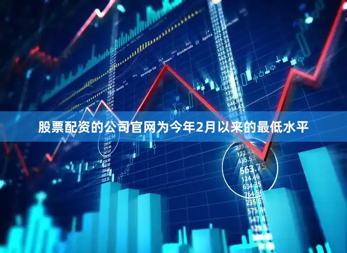 股票配资的公司官网为今年2月以来的最低水平