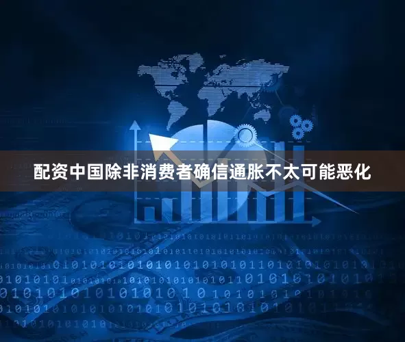 配资中国除非消费者确信通胀不太可能恶化