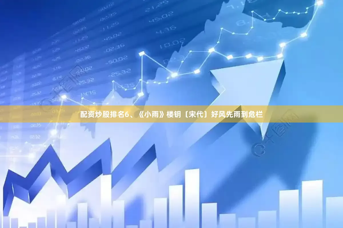 配资炒股排名6、《小雨》楼钥〔宋代〕好风先雨到危栏