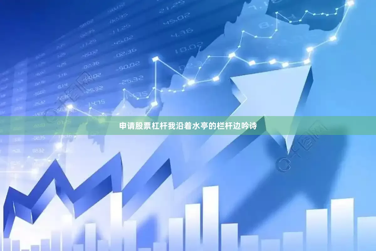 申请股票杠杆我沿着水亭的栏杆边吟诗