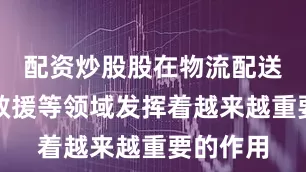 配资炒股股在物流配送、应急救援等领域发挥着越来越重要的作用