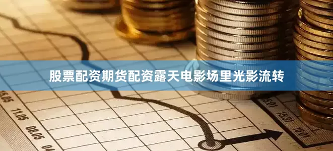 股票配资期货配资露天电影场里光影流转