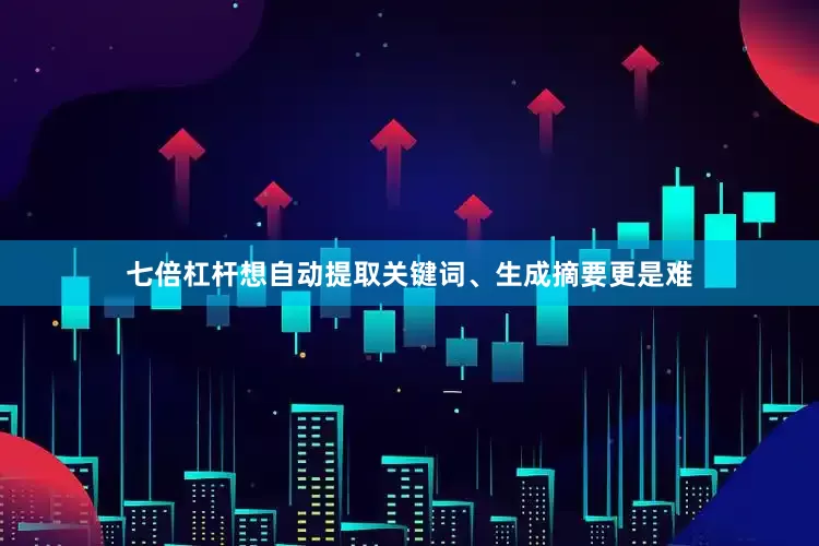 七倍杠杆想自动提取关键词、生成摘要更是难