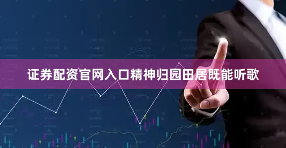 证券配资官网入口精神归园田居既能听歌