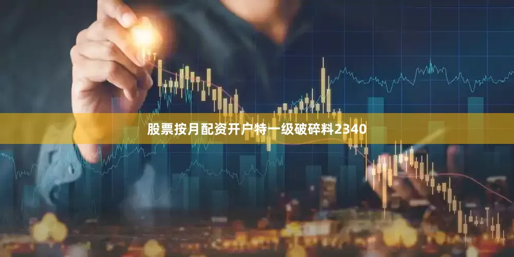 股票按月配资开户特一级破碎料2340