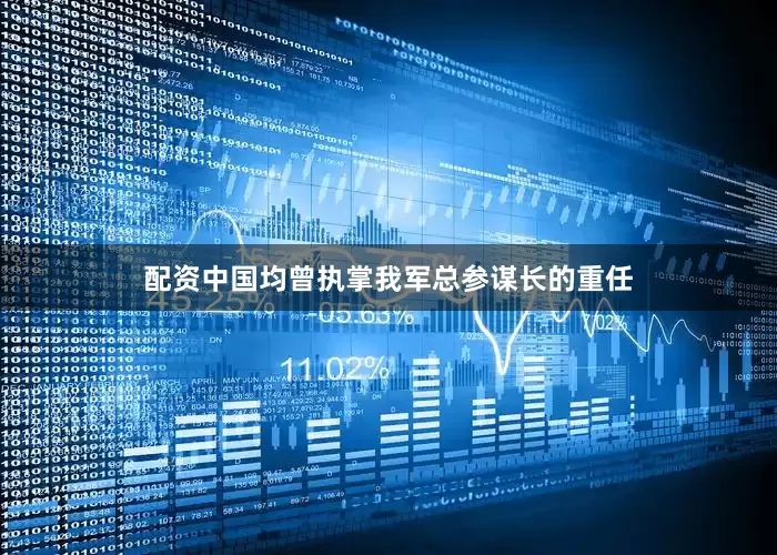配资中国均曾执掌我军总参谋长的重任