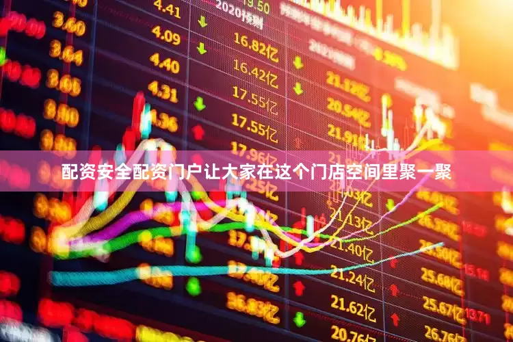 配资安全配资门户让大家在这个门店空间里聚一聚