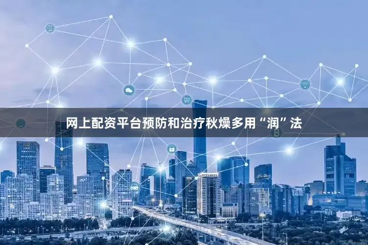 网上配资平台预防和治疗秋燥多用“润”法