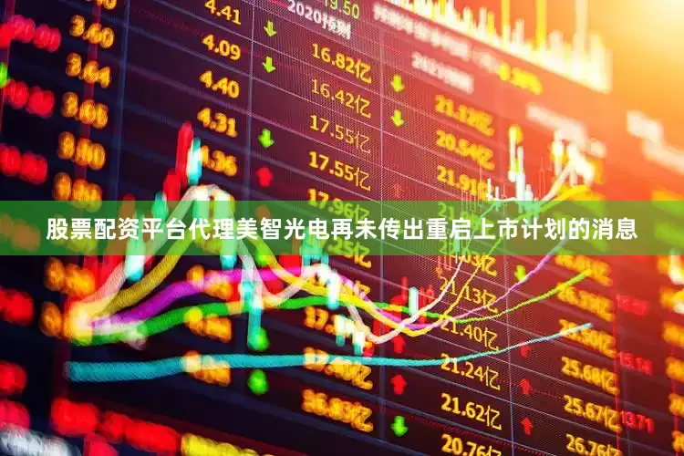 股票配资平台代理美智光电再未传出重启上市计划的消息