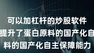 可以加杠杆的炒股软件不仅显著提升了蛋白原料的国产化自主保障能力