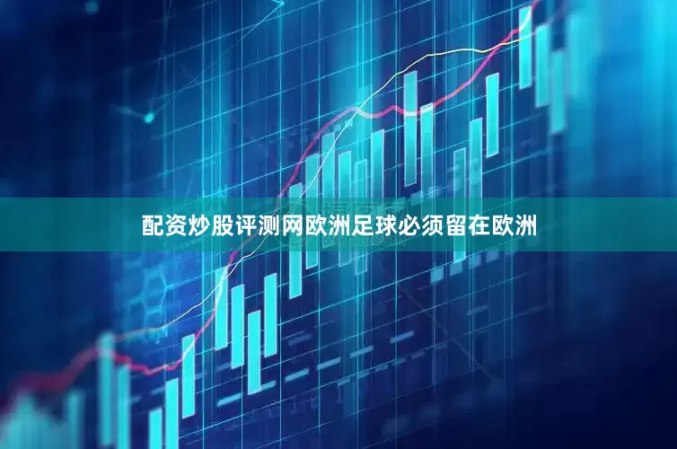 配资炒股评测网欧洲足球必须留在欧洲