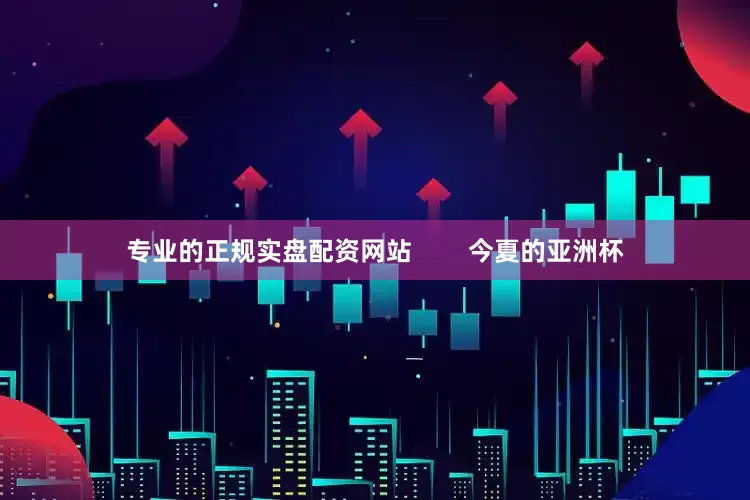 专业的正规实盘配资网站        今夏的亚洲杯