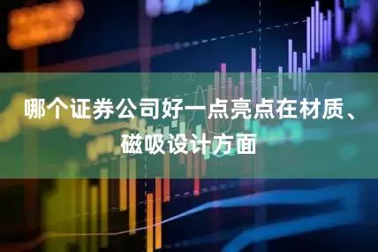 哪个证券公司好一点亮点在材质、磁吸设计方面