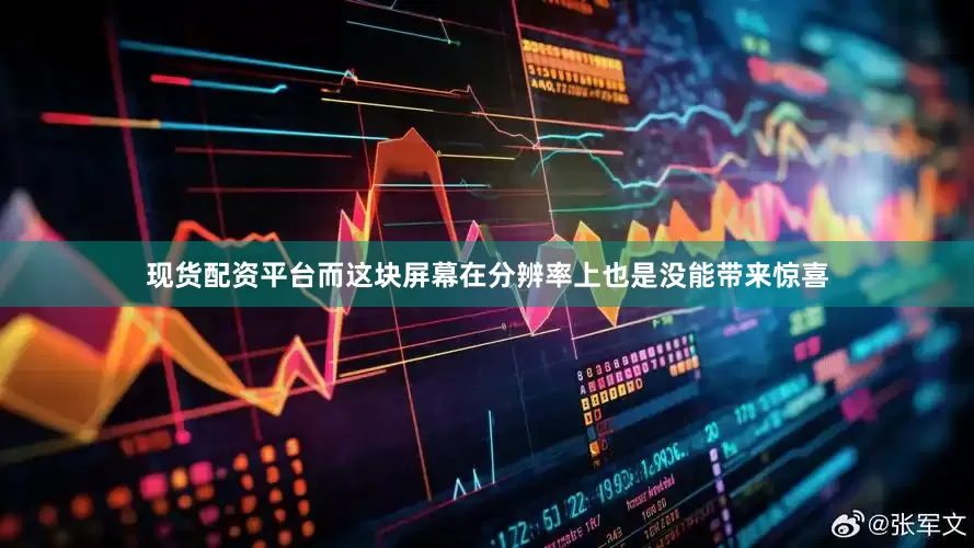 现货配资平台而这块屏幕在分辨率上也是没能带来惊喜