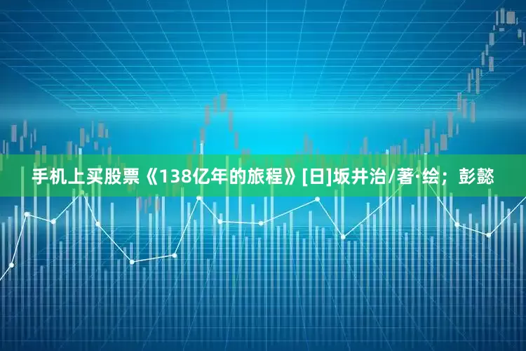 手机上买股票《138亿年的旅程》[日]坂井治/著·绘；彭懿