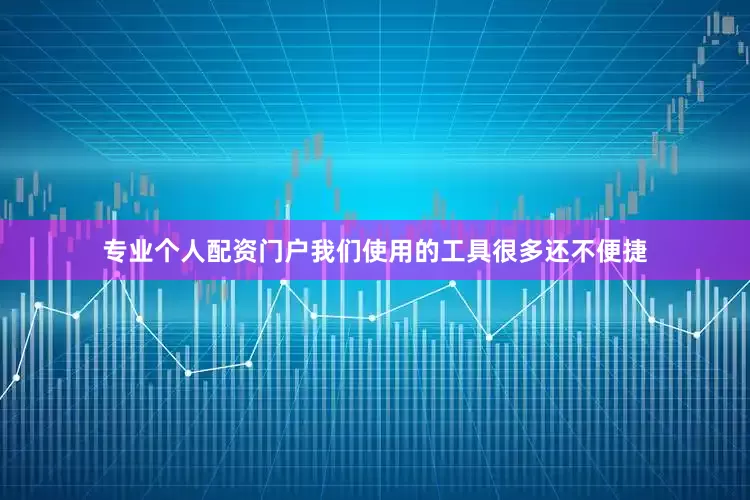 专业个人配资门户我们使用的工具很多还不便捷